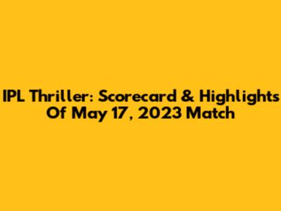 IPL Thriller: Scorecard & Highlights Of May 17, 2023 Match