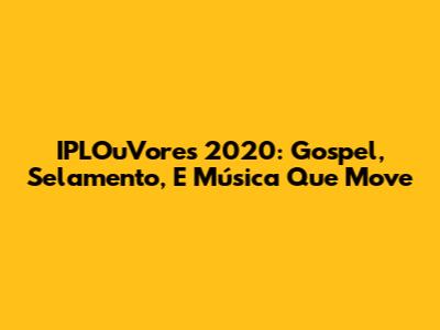IPLOuVores 2020: Gospel, Selamento, E Música Que Move