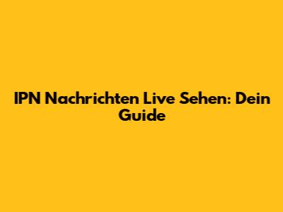IPN Nachrichten Live Sehen: Dein Guide