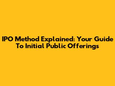 IPO Method Explained: Your Guide To Initial Public Offerings