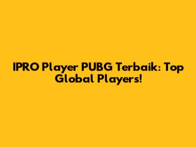 IPRO Player PUBG Terbaik: Top Global Players!