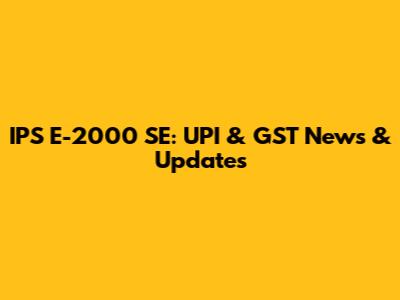 IPS E-2000 SE: UPI & GST News & Updates