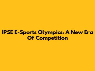IPSE E-Sports Olympics: A New Era Of Competition