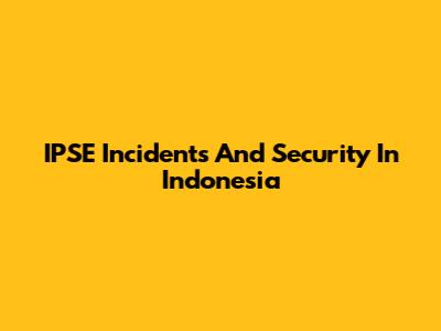 IPSE Incidents And Security In Indonesia