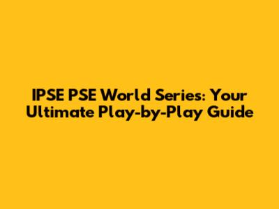 IPSE PSE World Series: Your Ultimate Play-by-Play Guide