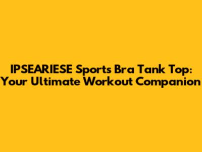 IPSEARIESE Sports Bra Tank Top: Your Ultimate Workout Companion