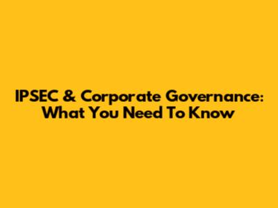 IPSEC & Corporate Governance: What You Need To Know
