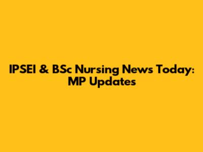 IPSEI & BSc Nursing News Today: MP Updates