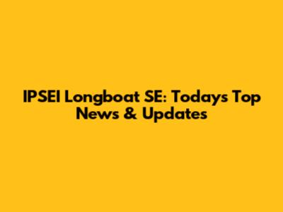 IPSEI Longboat SE: Today's Top News & Updates