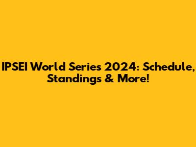 IPSEI World Series 2024: Schedule, Standings & More!