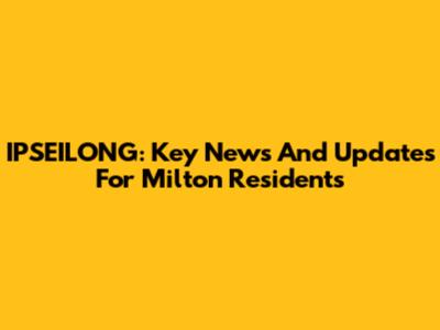 IPSEILONG: Key News And Updates For Milton Residents