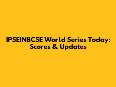 IPSEINBCSE World Series Today: Scores & Updates