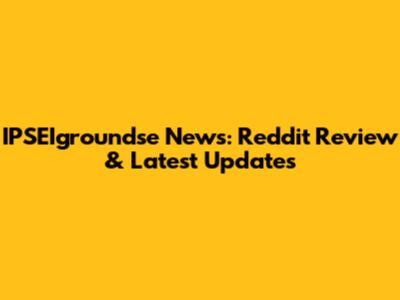 IPSEIgroundse News: Reddit Review & Latest Updates