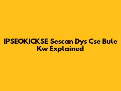 IPSEOKICKSE Sescan Dys Cse Bule Kw Explained
