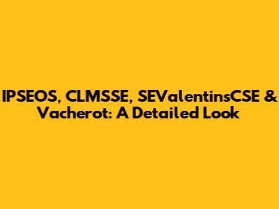 IPSEOS, CLMSSE, SEValentinsCSE & Vacherot: A Detailed Look