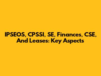 IPSEOS, CPSSI, SE, Finances, CSE, And Leases: Key Aspects