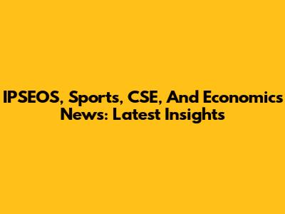 IPSEOS, Sports, CSE, And Economics News: Latest Insights