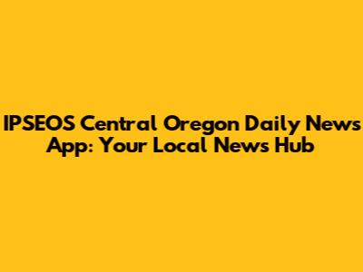 IPSEOS Central Oregon Daily News App: Your Local News Hub