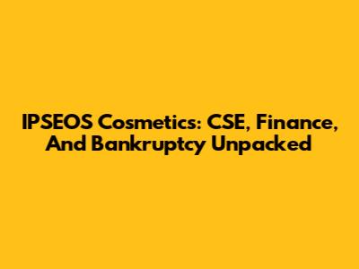 IPSEOS Cosmetics: CSE, Finance, And Bankruptcy Unpacked