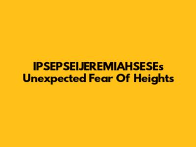 IPSEPSEIJEREMIAHSESE's Unexpected Fear Of Heights