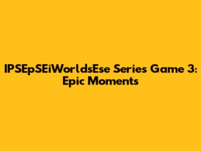 IPSEpSEiWorldsEse Series Game 3: Epic Moments