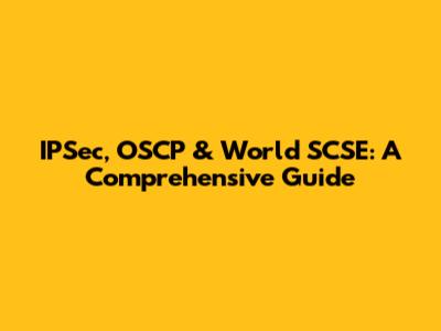 IPSec, OSCP & World SCSE: A Comprehensive Guide