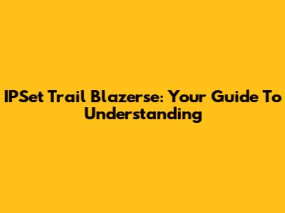 IPSet Trail Blazerse: Your Guide To Understanding