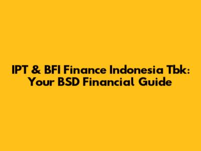 IPT & BFI Finance Indonesia Tbk: Your BSD Financial Guide