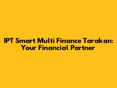IPT Smart Multi Finance Tarakan: Your Financial Partner