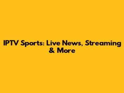 IPTV Sports: Live News, Streaming & More