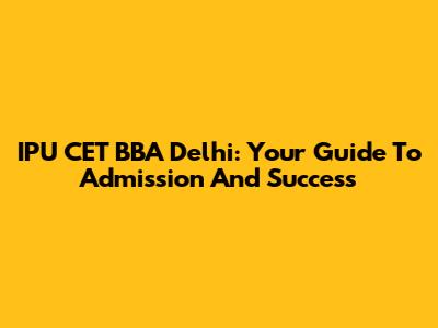 IPU CET BBA Delhi: Your Guide To Admission And Success