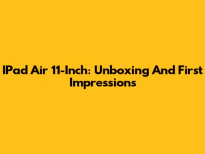 IPad Air 11-Inch: Unboxing And First Impressions