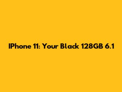 IPhone 11: Your Black 128GB 6.1