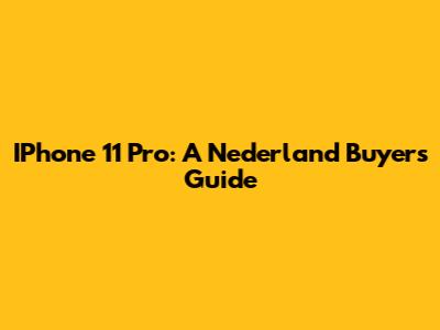 IPhone 11 Pro: A Nederland Buyer's Guide