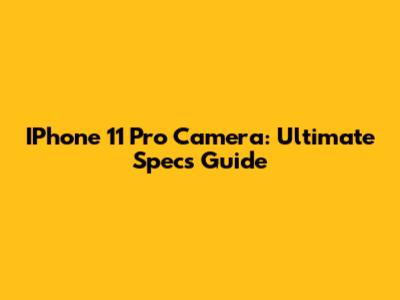 IPhone 11 Pro Camera: Ultimate Specs Guide