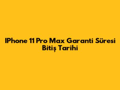 IPhone 11 Pro Max Garanti Süresi Bitiş Tarihi