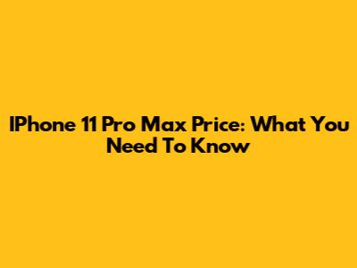 IPhone 11 Pro Max Price: What You Need To Know