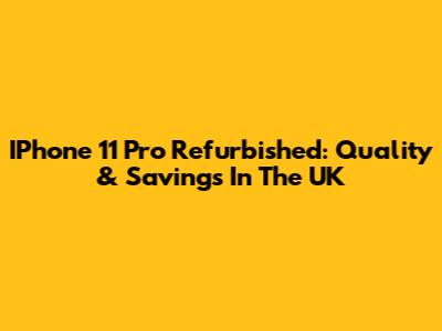 IPhone 11 Pro Refurbished: Quality & Savings In The UK