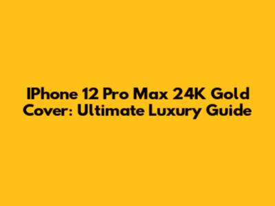 IPhone 12 Pro Max 24K Gold Cover: Ultimate Luxury Guide