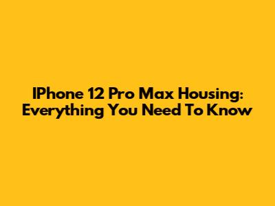 IPhone 12 Pro Max Housing: Everything You Need To Know
