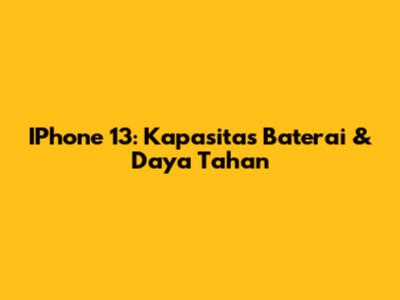 IPhone 13: Kapasitas Baterai & Daya Tahan