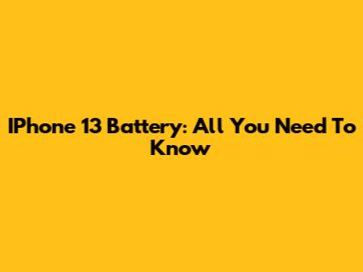 IPhone 13 Battery: All You Need To Know