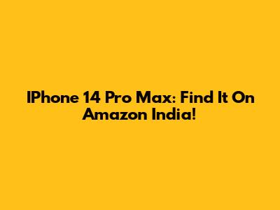 IPhone 14 Pro Max: Find It On Amazon India!