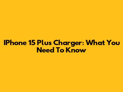 IPhone 15 Plus Charger: What You Need To Know