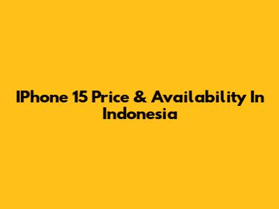 IPhone 15 Price & Availability In Indonesia
