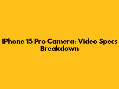 IPhone 15 Pro Camera: Video Specs Breakdown