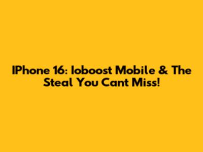 IPhone 16: Ioboost Mobile & The Steal You Can't Miss!