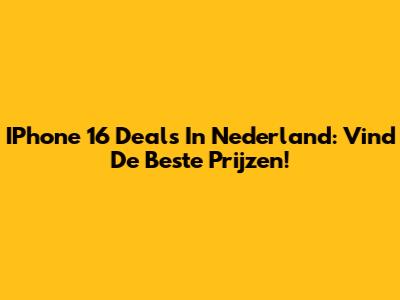 IPhone 16 Deals In Nederland: Vind De Beste Prijzen!