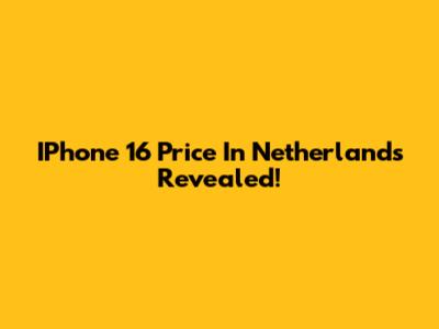 IPhone 16 Price In Netherlands Revealed!