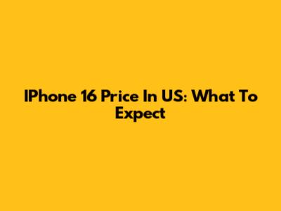 IPhone 16 Price In US: What To Expect